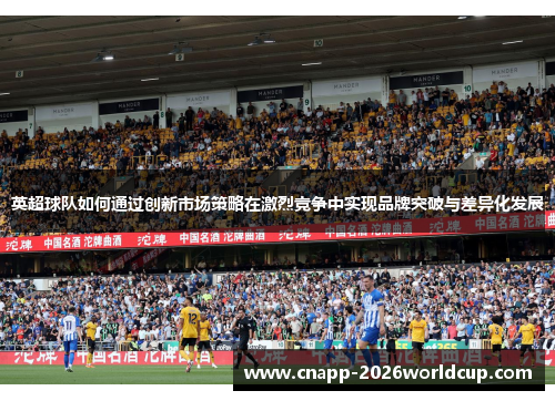 英超球队如何通过创新市场策略在激烈竞争中实现品牌突破与差异化发展