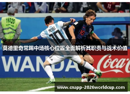 莫德里奇常踢中场核心位置全面解析其职责与战术价值