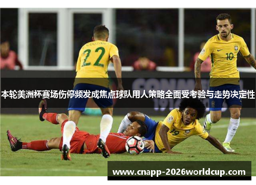 本轮美洲杯赛场伤停频发成焦点球队用人策略全面受考验与走势决定性
