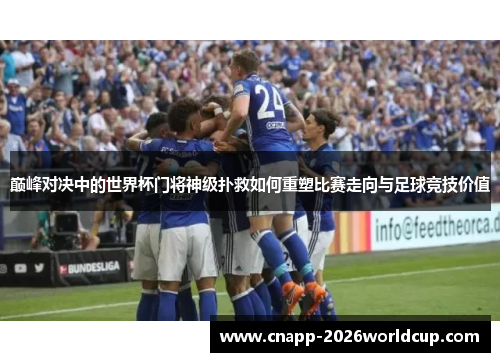 巅峰对决中的世界杯门将神级扑救如何重塑比赛走向与足球竞技价值