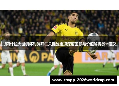 以阿什拉夫世俱杯对阵拜仁关键战表现深度回顾与价值解析战术意义 以阿什拉夫世俱杯对阵拜仁关键战表现深度回顾与价值解析战术意义