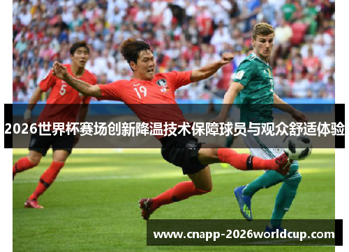 2026世界杯赛场创新降温技术保障球员与观众舒适体验