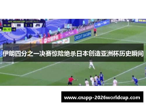 伊朗四分之一决赛惊险绝杀日本创造亚洲杯历史瞬间