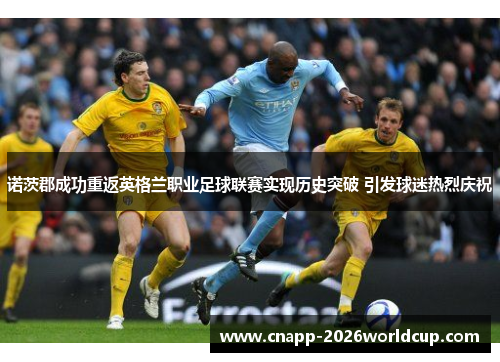诺茨郡成功重返英格兰职业足球联赛实现历史突破 引发球迷热烈庆祝