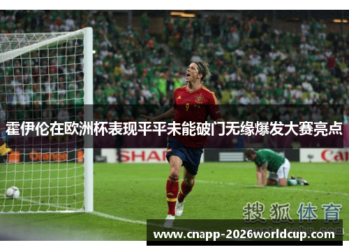 霍伊伦在欧洲杯表现平平未能破门无缘爆发大赛亮点