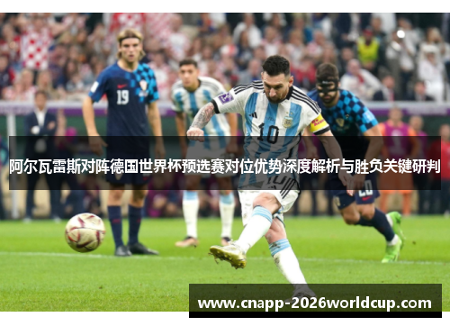 阿尔瓦雷斯对阵德国世界杯预选赛对位优势深度解析与胜负关键研判
