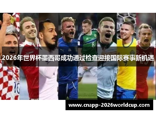 2026年世界杯墨西哥成功通过检查迎接国际赛事新机遇