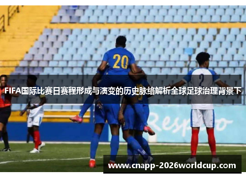 FIFA国际比赛日赛程形成与演变的历史脉络解析全球足球治理背景下