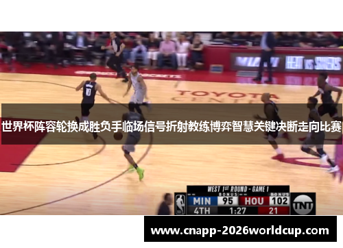 世界杯阵容轮换成胜负手临场信号折射教练博弈智慧关键决断走向比赛