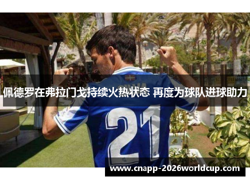 佩德罗在弗拉门戈持续火热状态 再度为球队进球助力