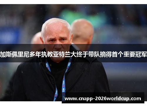 加斯佩里尼多年执教亚特兰大终于带队摘得首个重要冠军