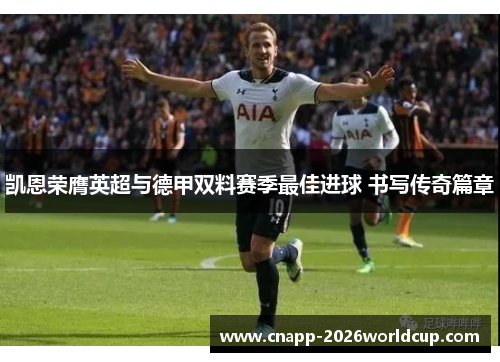凯恩荣膺英超与德甲双料赛季最佳进球 书写传奇篇章