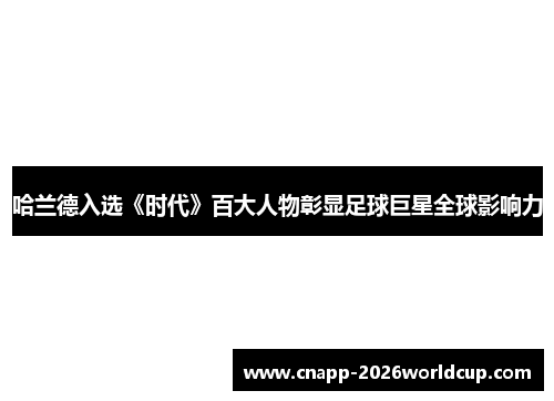 哈兰德入选《时代》百大人物彰显足球巨星全球影响力