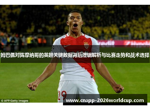 姆巴佩对阵摩纳哥的英超关键数据背后逻辑解析与比赛走势和战术选择