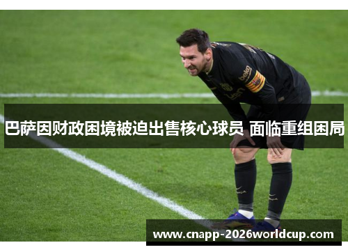 巴萨因财政困境被迫出售核心球员 面临重组困局