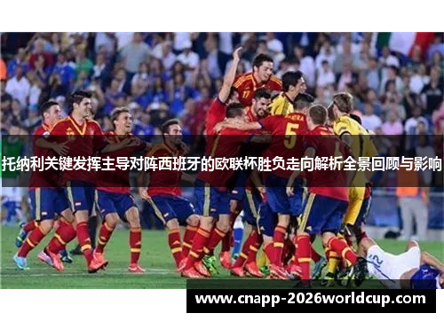 托纳利关键发挥主导对阵西班牙的欧联杯胜负走向解析全景回顾与影响